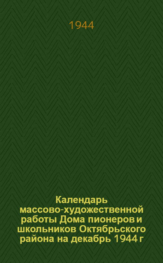 Календарь массово-художественной работы Дома пионеров и школьников Октябрьского района на декабрь 1944 г.
