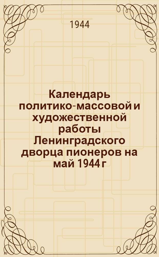 Календарь политико-массовой и художественной работы Ленинградского дворца пионеров на май 1944 г.