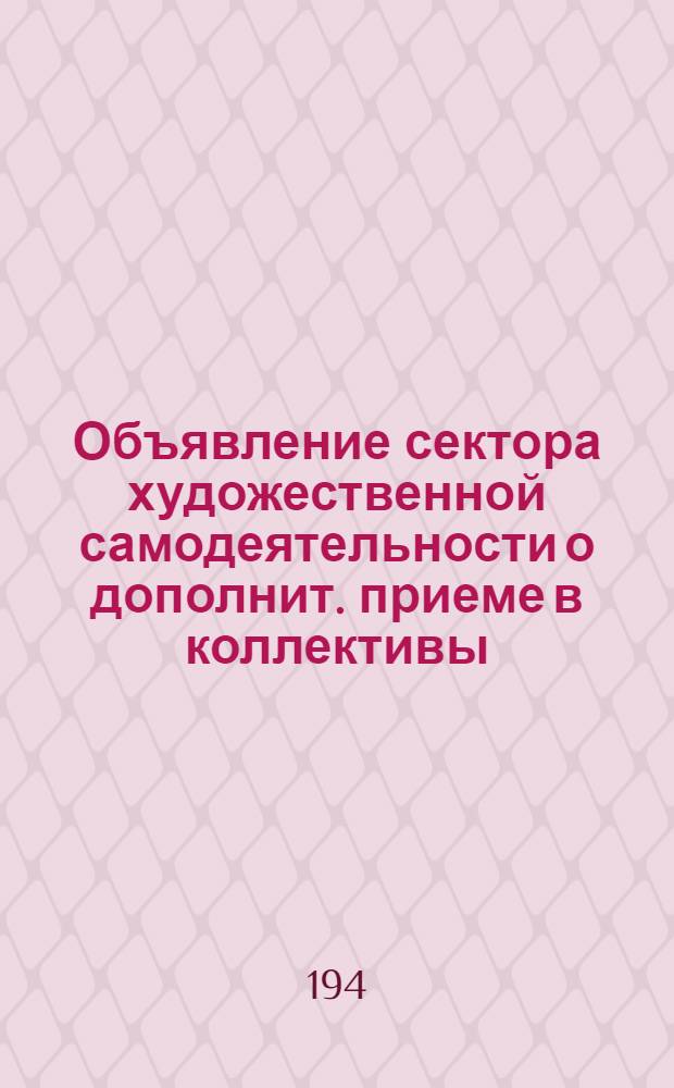 [Объявление сектора художественной самодеятельности о дополнит. приеме в коллективы: I. Ансамбля песни и пляски. II. Эстрадный]