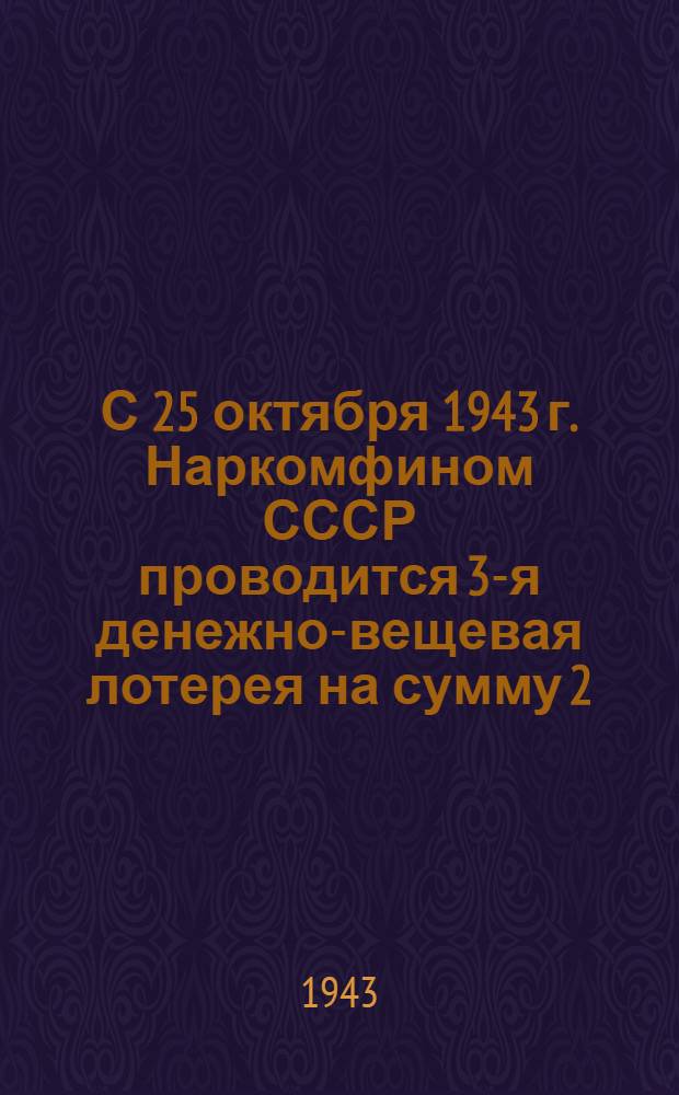 С 25 октября 1943 г. Наркомфином СССР проводится 3-я денежно-вещевая лотерея на сумму 2.500.000.000 руб.