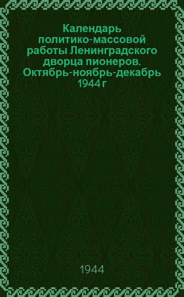 Календарь политико-массовой работы Ленинградского дворца пионеров. Октябрь-ноябрь-декабрь 1944 г.