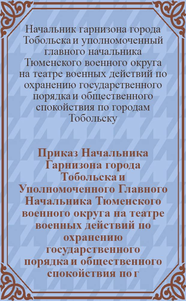 Приказ Начальника Гарнизона города Тобольска и Уполномоченного Главного Начальника Тюменского военного округа на театре военных действий по охранению государственного порядка и общественного спокойствия по г.г. Тобольску, Березову и их уездам. Июля 17 дня 1919 года, N 179.