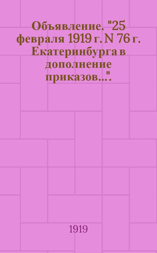 Объявление. "25 февраля 1919 г. N 76 г. Екатеринбурга в дополнение приказов...".