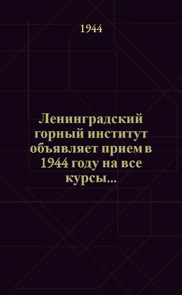 Ленинградский горный институт объявляет прием в 1944 году на все курсы ...