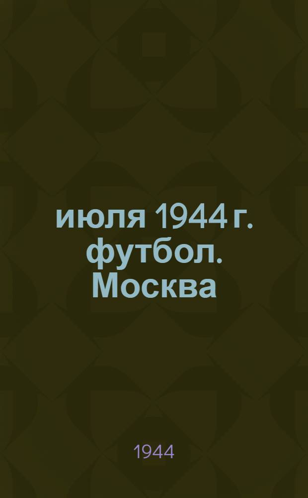 2 июля 1944 г. футбол. Москва ("Динамо") - Ленинград ("Динамо"); 4-го июля - Москва ("Динамо") - Ленинград ("Зенит")