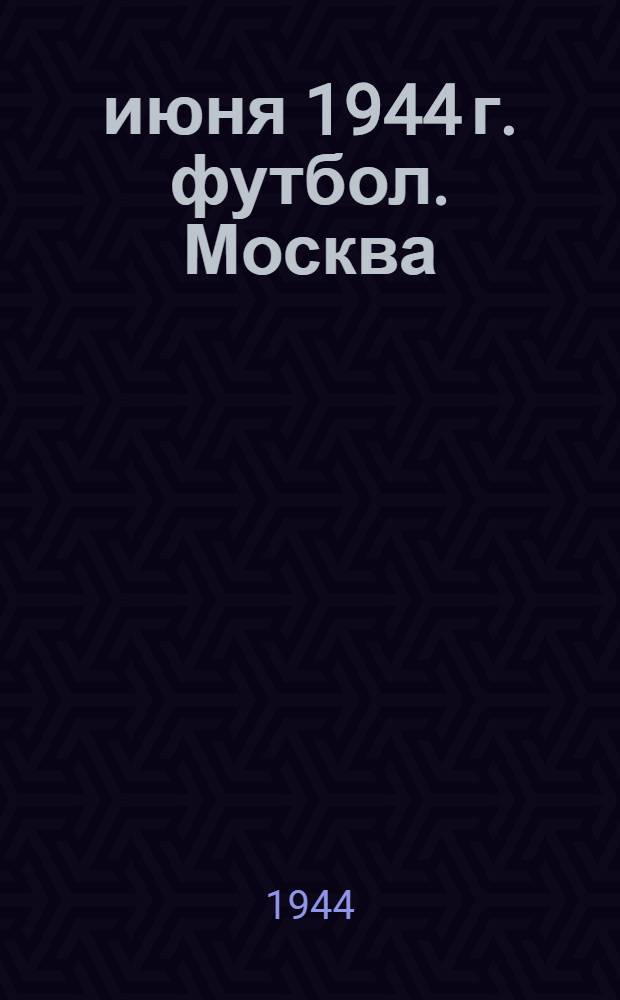 25 июня 1944 г. футбол. Москва ("Торпедо") - Ленинград ("Зенит"); 27-го июня - Москва ("Торпедо") - Ленинград ("Динамо")