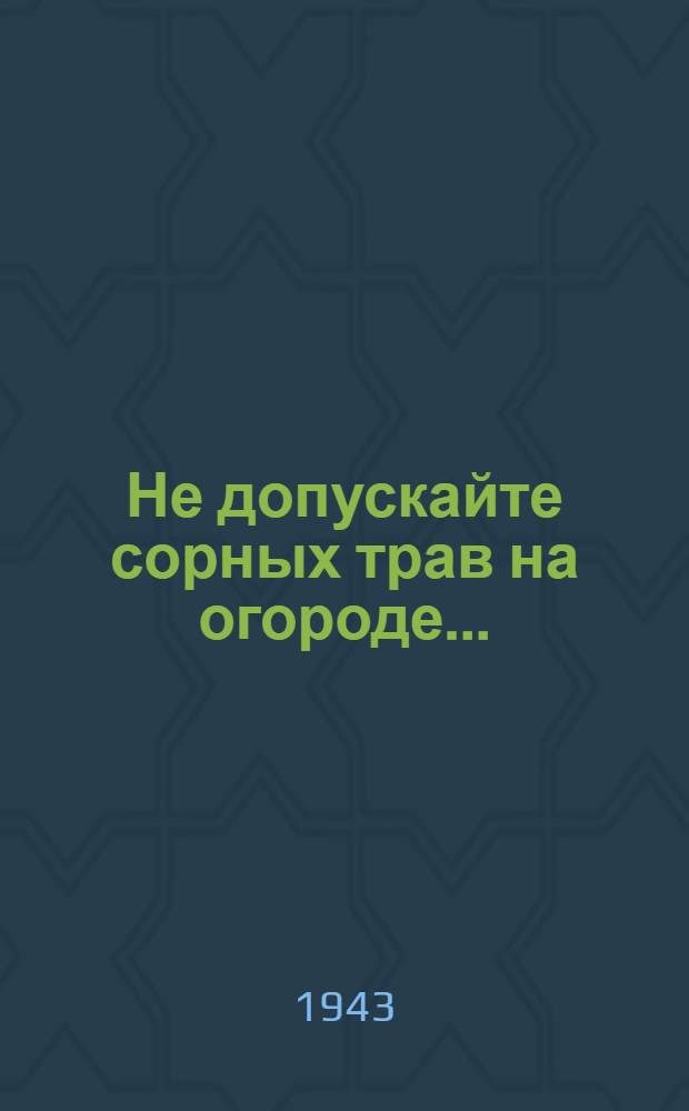 Не допускайте сорных трав на огороде... : Совет огороднику