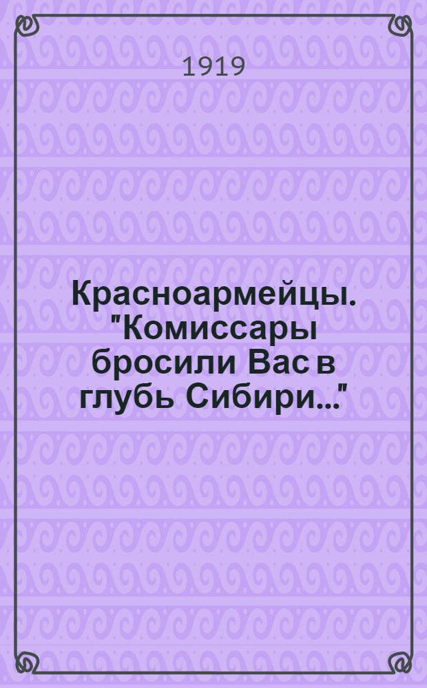 Красноармейцы. "Комиссары бросили Вас в глубь Сибири..."