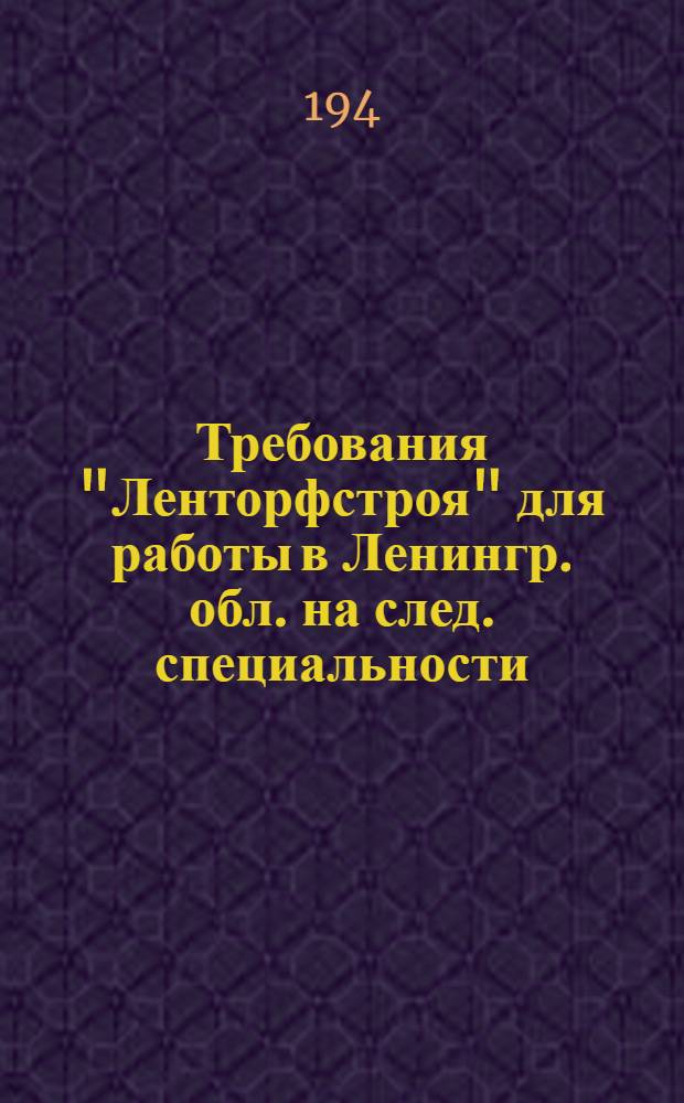 [Требования "Ленторфстроя" для работы в Ленингр. обл. на след. специальности: инж-строит., техники строители и др.]