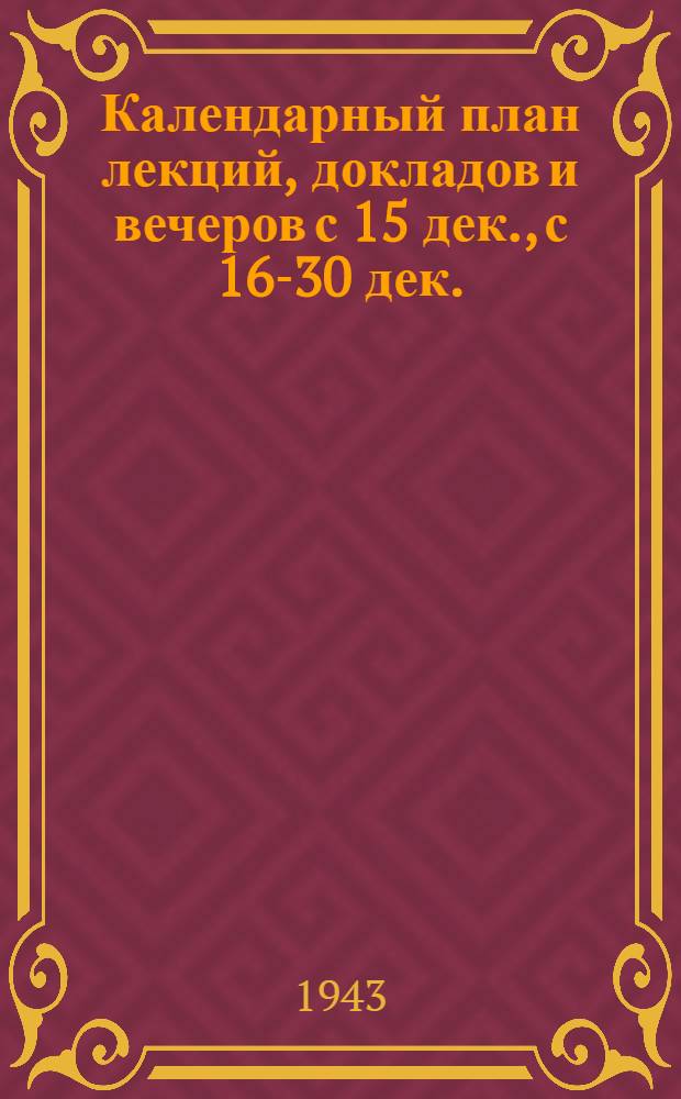 Календарный план лекций, докладов и вечеров с 15 дек., [с 16-30 дек.]