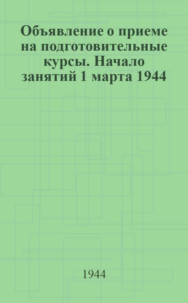 [Объявление о приеме на подготовительные курсы]. Начало занятий 1 марта 1944