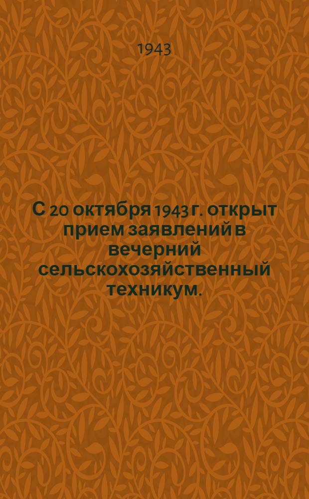 С 20 октября 1943 г. открыт прием заявлений в вечерний сельскохозяйственный техникум... : объявление