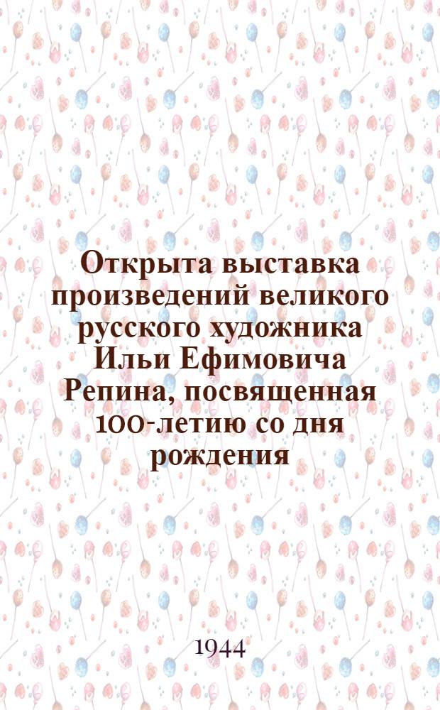 Открыта выставка произведений великого русского художника Ильи Ефимовича Репина, посвященная 100-летию со дня рождения (1844-1944) : объявление