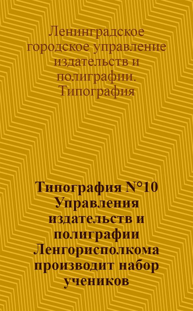 Типография N°10 Управления издательств и полиграфии Ленгорисполкома производит набор учеников ...