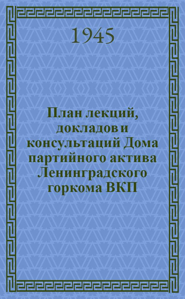 План лекций, докладов и консультаций Дома партийного актива Ленинградского горкома ВКП(б). Март 1945 г.