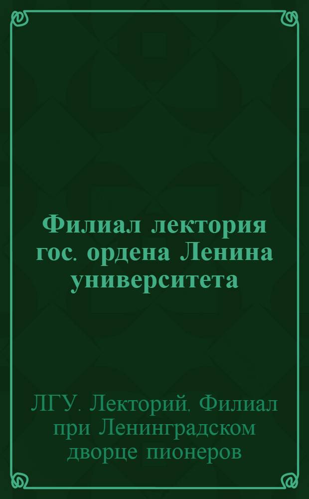 Филиал лектория гос. ордена Ленина университета (при Ленинградском Дворце Пионеров) : Календарный план : На апрель 1945 г