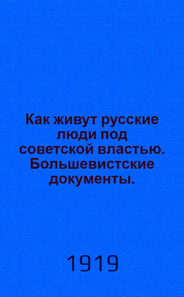 Как живут русские люди под советской властью. Большевистские документы. (Захвачены в д. Аксашур [! Аксакшур], Вятской губ. Сарапульского уезда, Бурановской вол.)...