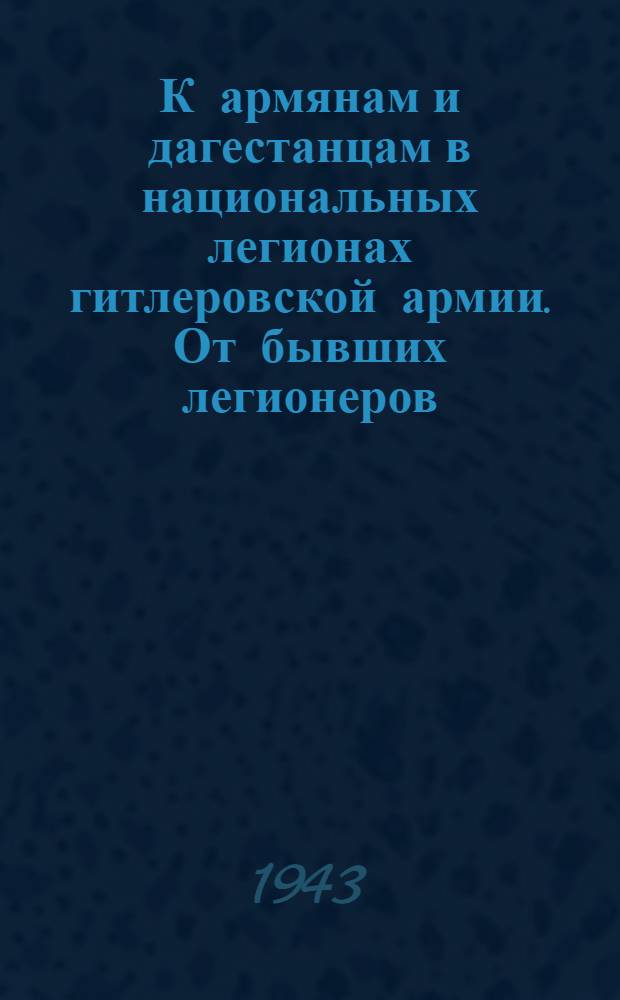 К армянам и дагестанцам в национальных легионах гитлеровской армии. От бывших легионеров, ныне советских партизан. "Вот мы уже и на свободе!.." : Призыв переходить к партизанам