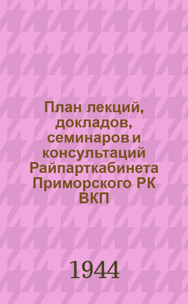 План лекций, докладов, семинаров и консультаций Райпарткабинета Приморского РК ВКП (б) на октябрь месяц 1944 года