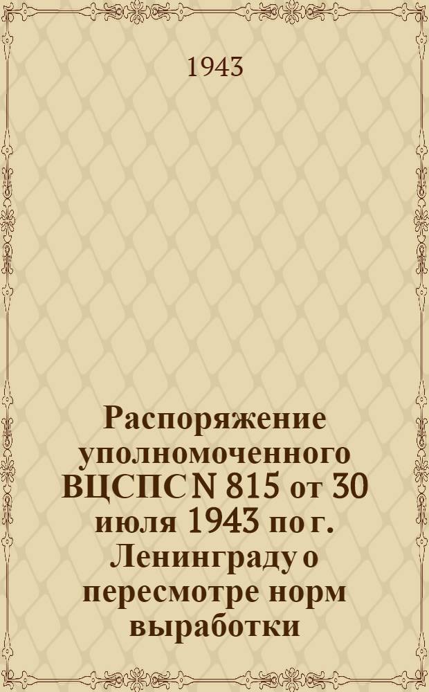 [Распоряжение уполномоченного ВЦСПС N 815 от 30 июля 1943 по г. Ленинграду о пересмотре норм выработки...]