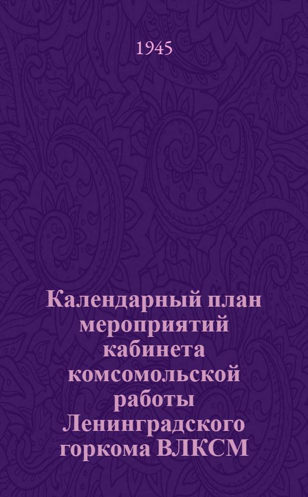 Календарный план мероприятий кабинета комсомольской работы Ленинградского горкома ВЛКСМ. Январь 1945 г.