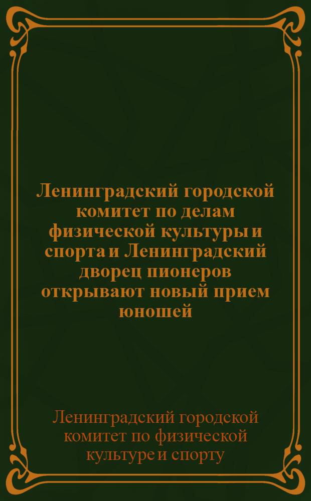 Ленинградский городской комитет по делам физической культуры и спорта и Ленинградский дворец пионеров открывают новый прием юношей, девушек, мальчиков и девочек в детскую городскую спортивную школу ... 1944-1945 учебный год