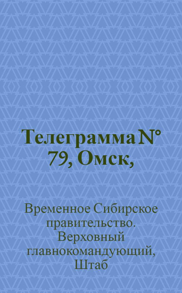 Телеграмма N&deg; 79, Омск, (Официаль.): "Владивосток. 5 марта (Рта). Китайское правительство приступило к организации..." : Оперативная сводка штаба верховного главнокомандующего, ст. Стретенская, 12 марта 1919 г
