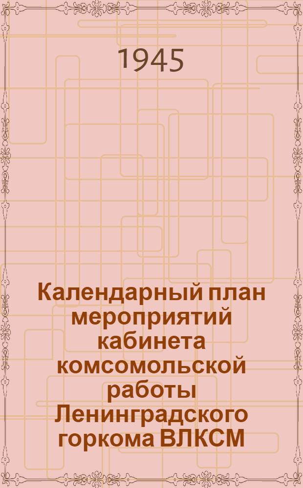 Календарный план мероприятий кабинета комсомольской работы Ленинградского горкома ВЛКСМ. Апрель 1945 г.