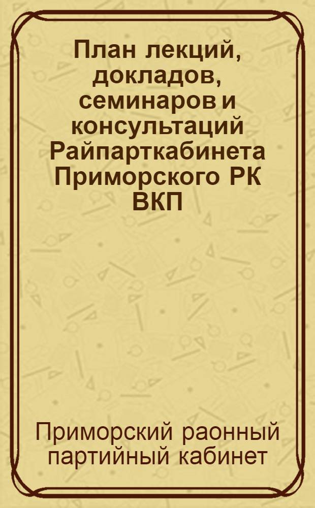 План лекций, докладов, семинаров и консультаций Райпарткабинета Приморского РК ВКП (б) на сентябрь месяц 1944 года