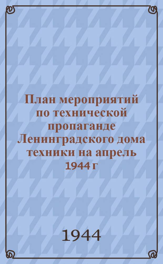 План мероприятий по технической пропаганде Ленинградского дома техники на апрель 1944 г.