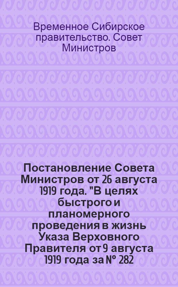 Постановление Совета Министров от 26 августа 1919 года. "В целях быстрого и планомерного проведения в жизнь Указа Верховного Правителя от 9 августа 1919 года за N&deg; 282..." : О порядке призыва служащих в центральных и местных учреждениях