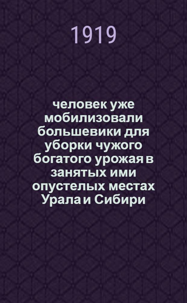 75000 человек уже мобилизовали большевики для уборки чужого богатого урожая в занятых ими опустелых местах Урала и Сибири...