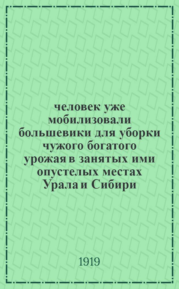 75000 человек уже мобилизовали большевики для уборки чужого богатого урожая в занятых ими опустелых местах Урала и Сибири...