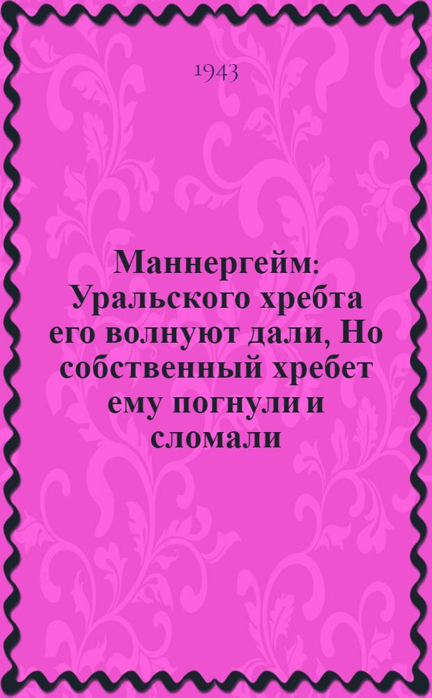 Маннергейм : Уральского хребта его волнуют дали, Но собственный хребет ему погнули и сломали : почтовая карточка