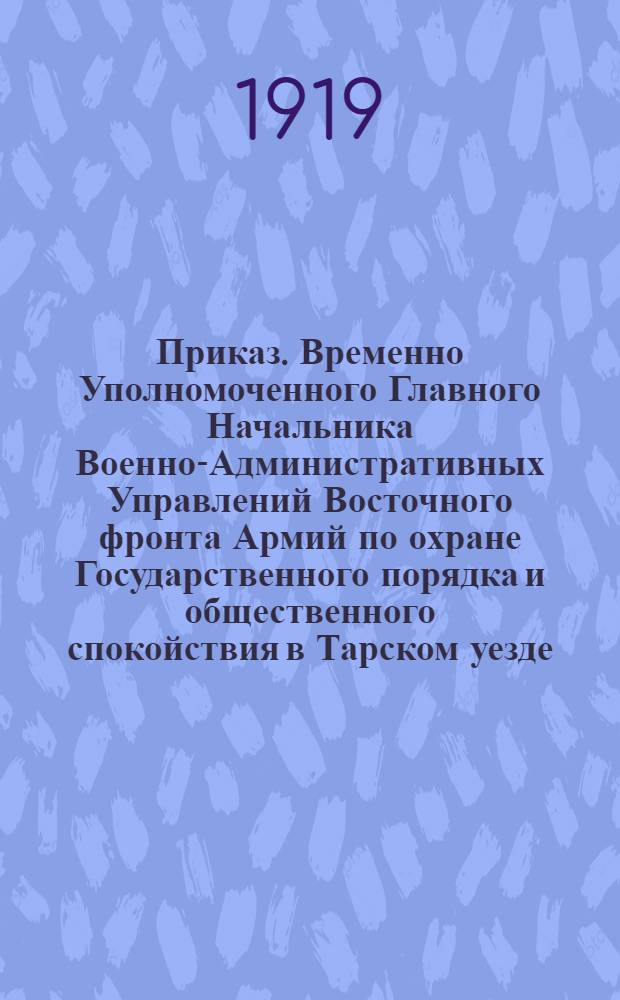Приказ. Временно Уполномоченного Главного Начальника Военно-Административных Управлений Восточного фронта Армий по охране Государственного порядка и общественного спокойствия в Тарском уезде. N° 1. 3 октября 1919 года, гор. Тара