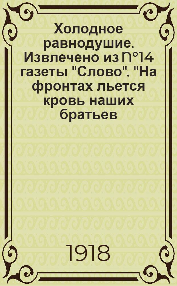 Холодное равнодушие. Извлечено из N°14 газеты "Слово". "На фронтах льется кровь наших братьев, наших отцов и друзей чехо-словаков..."