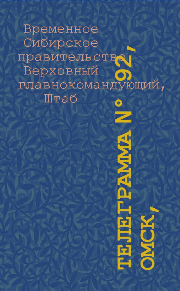 Телеграмма N° 92, Омск, (Официаль.): "Омск. 24 марта (Рта). Наступление наших доблестных войск продолжается с большим успехом..." : Оперативная сводка штаба верховного главнокомандующего, ст. Стретенская, 27 марта 1919 г