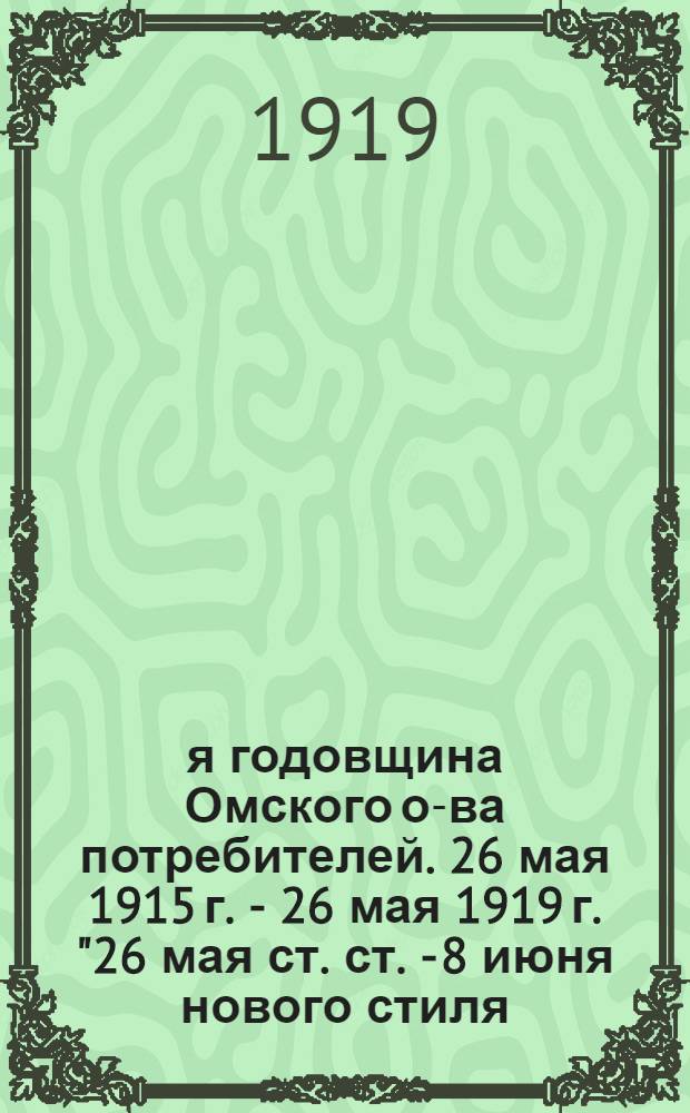 4-я годовщина Омского о-ва потребителей. 26 мая 1915 г. - 26 мая 1919 г. "26 мая ст. ст. - 8 июня нового стиля - 1915 года был утвержден Акмолинским губернатором устав Омского Общества Потребителей ..."