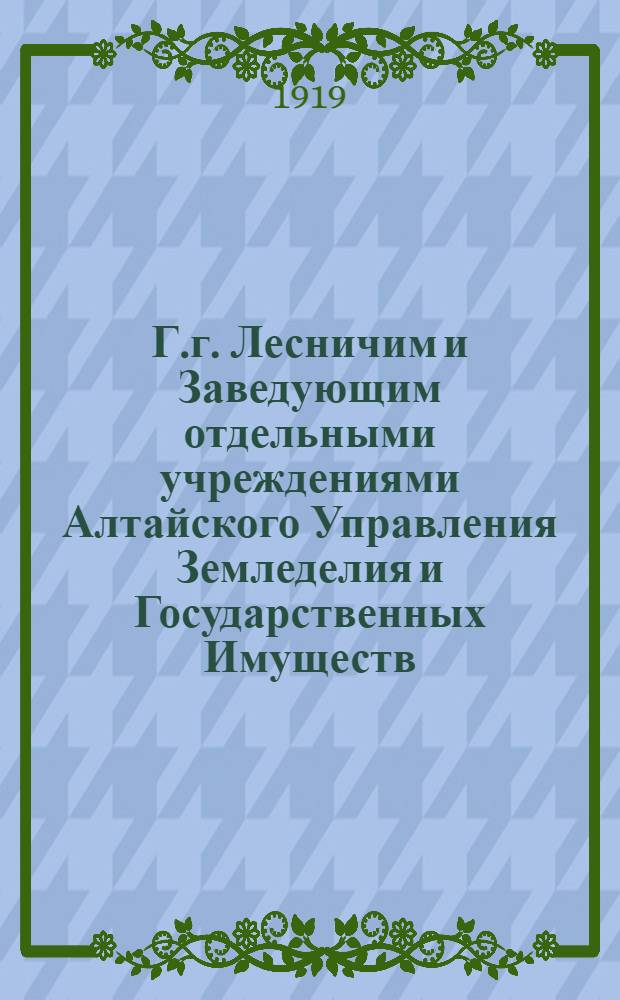 Г.г. Лесничим и Заведующим отдельными учреждениями Алтайского Управления Земледелия и Государственных Имуществ. "Лесной Департамент просит доставить... сведения об оружии..."