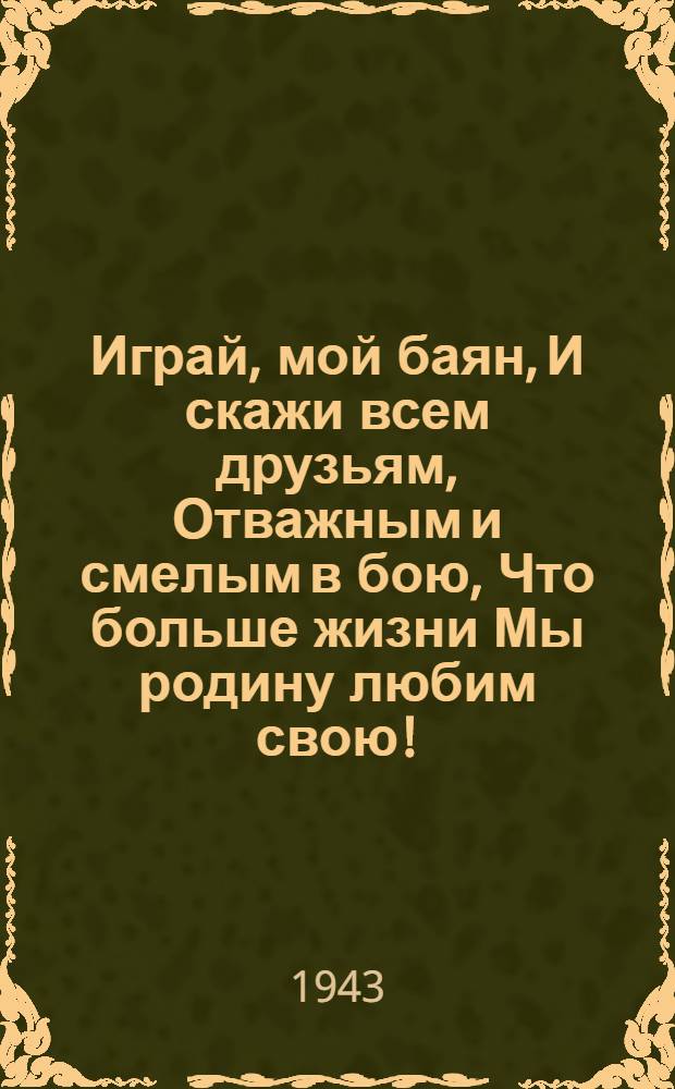 Играй, мой баян, И скажи всем друзьям, Отважным и смелым в бою, Что больше жизни Мы родину любим свою! : почтовая карточка
