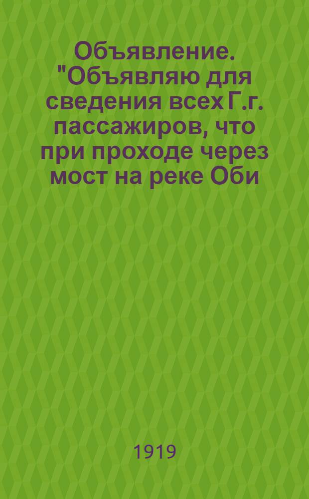 Объявление. "Объявляю для сведения всех Г.г. пассажиров, что при проходе через мост на реке Оби..."