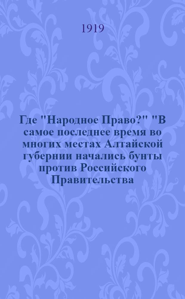 Где "Народное Право?" "В самое последнее время во многих местах Алтайской губернии начались бунты против Российского Правительства..."