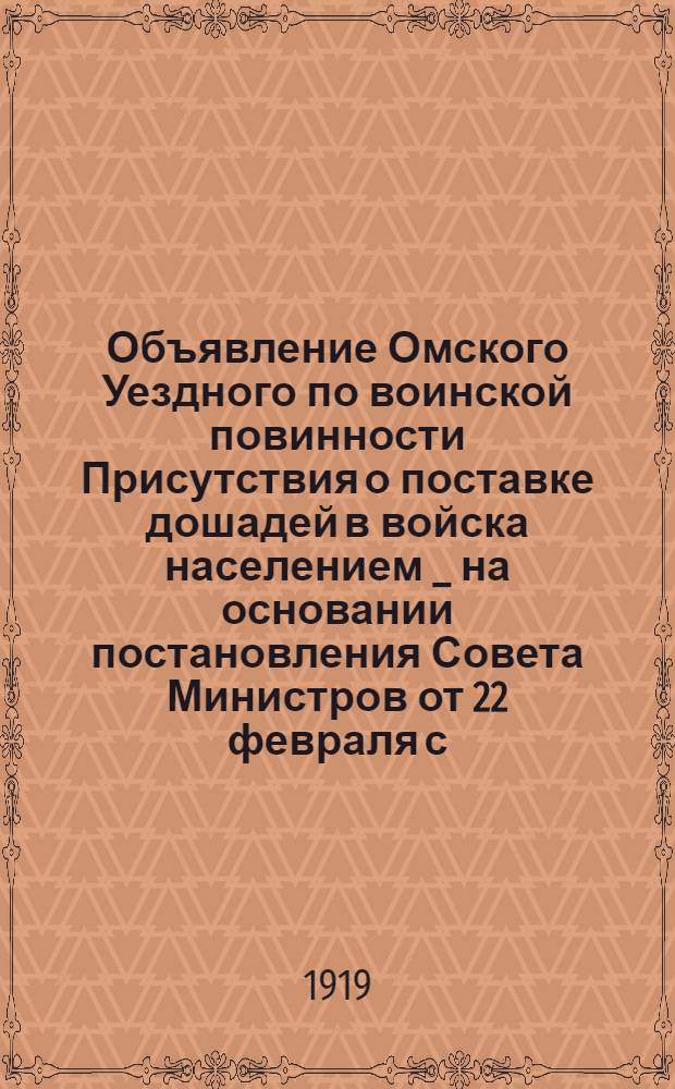 Объявление Омского Уездного по воинской повинности Присутствия о поставке дошадей в войска населением _ на основании постановления Совета Министров от 22 февраля с.г. для срочного укомплектования действующих частей