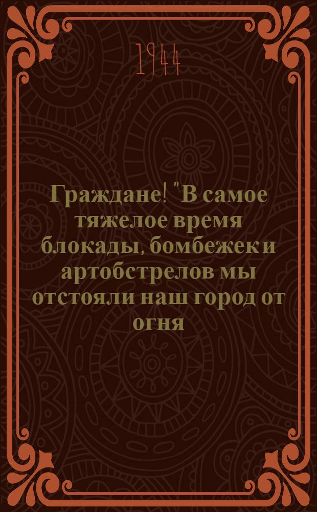 Граждане! "В самое тяжелое время блокады, бомбежек и артобстрелов мы отстояли наш город от огня. Теперь, в период восстановления города совершенно недопустимы случаи пожаров и загораний..."