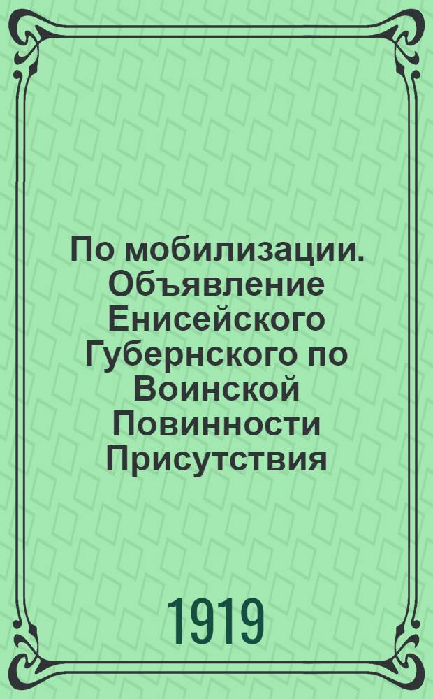 По мобилизации. Объявление Енисейского Губернского по Воинской Повинности Присутствия. "На основании приказа Верховного Правителя подлежат призыву..."