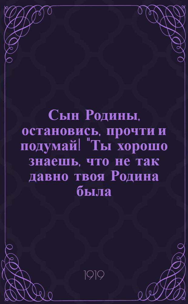 Сын Родины, остановись, прочти и подумай! "Ты хорошо знаешь, что не так давно твоя Родина была: сильная, могучая, богатая..."