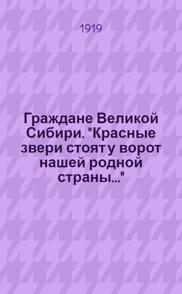 Граждане Великой Сибири. "Красные звери стоят у ворот нашей родной страны..."