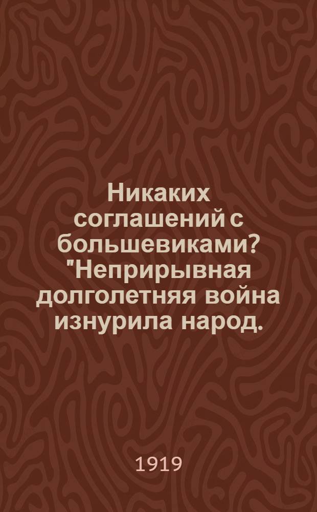 Никаких соглашений с большевиками? "Неприрывная долголетняя война изнурила народ..."
