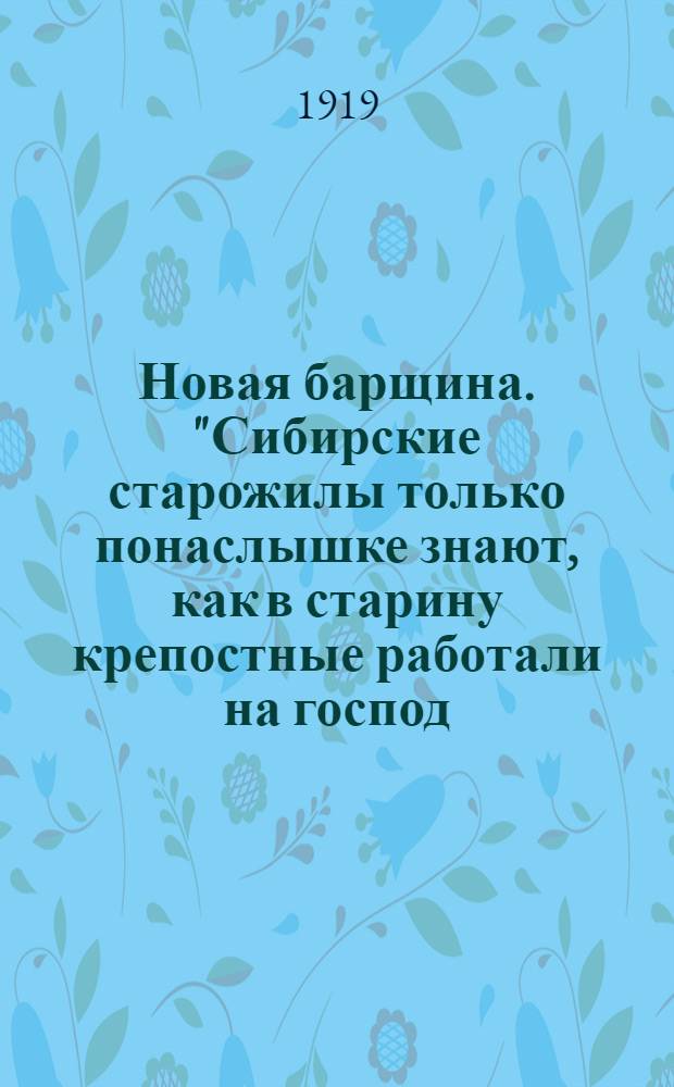 Новая барщина. "Сибирские старожилы только понаслышке знают, как в старину крепостные работали на господ...", 2-е сентября 1919 г.