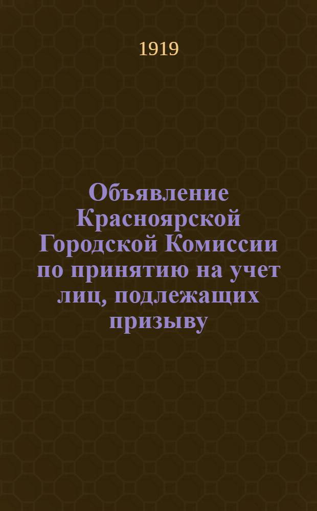 Объявление Красноярской Городской Комиссии по принятию на учет лиц, подлежащих призыву, на основании Постановления Совета Министров от 4-го марта 1919 года. "Во исполнение Указа Верховного Правителя от 8-го марта 1919 года обязываются явке на учет все лица, достигшие восемнадцати лет..."